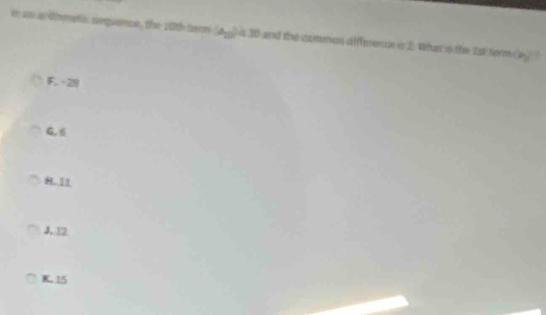 an adtmeti sequancn, the 20th berm (4,1) and the comman affferenir in 2 What is the 2st ferm (aj
F. -28
6. 6
8.1
J. 12
K. 15