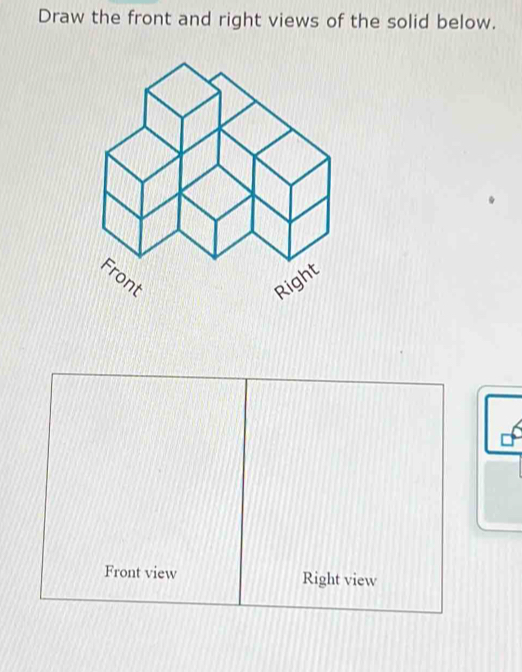 Draw the front and right views of the solid below. 
Front view Right view