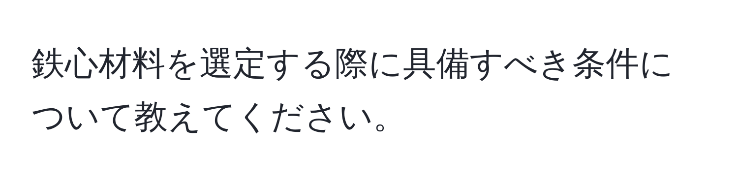 鉄心材料を選定する際に具備すべき条件について教えてください。