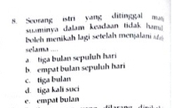 Seorang istri yang ditinggal may
suaminya dalam keadaan tidak ham! 
boleh menikah lagi setelah menjalani 
selama ....
a tiga bulan sepuluh hari
b. empat bulan sepuluh hari
c. tiga bulan
d. tiga kali suci
e. empat bulan