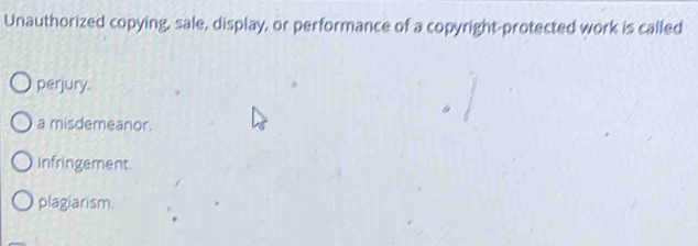 Unauthorized copying, sale, display, or performance of a copyright-protected work is called
perjury.
a misdemeanor.
infringement.
plagiarism.