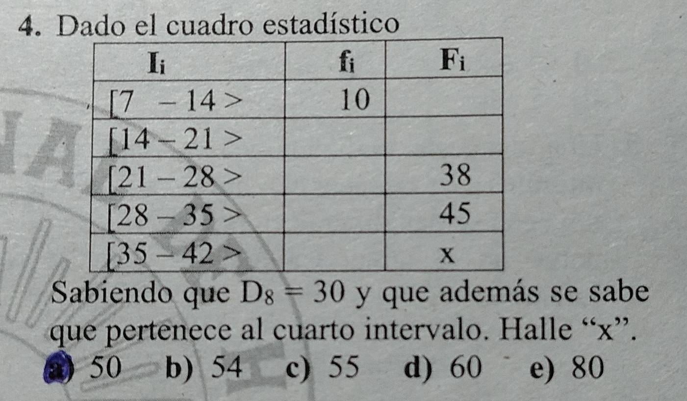 Dado el cuadro estadístico
Sabiendo que D_8=30 y que además se sabe
que pertenece al cuarto intervalo. Halle “x”.
a 50 b) 54 c) 55 d) 60 e) 80