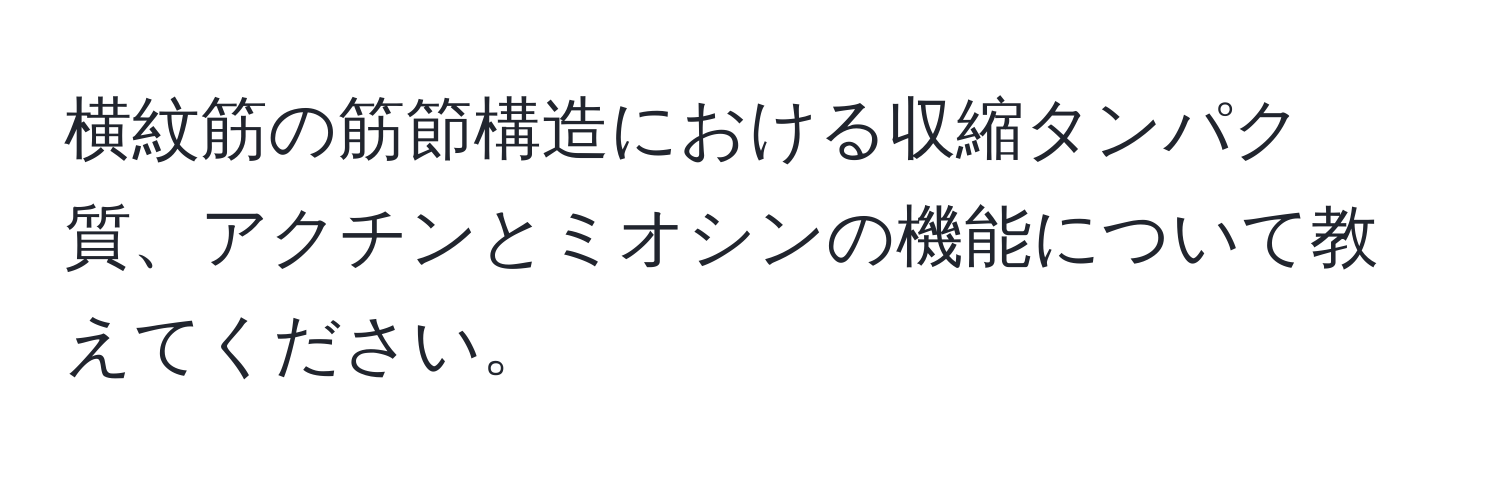 横紋筋の筋節構造における収縮タンパク質、アクチンとミオシンの機能について教えてください。