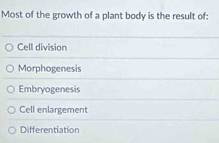 Most of the growth of a plant body is the result of:
Cell division
Morphogenesis
Embryogenesis
Cell enlargement
Differentiation