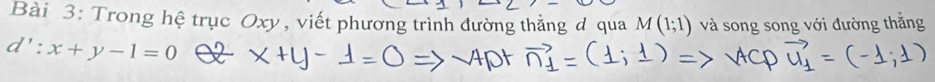 Trong hệ trục Oxy , viết phương trình đường thẳng đ qua và song song với đường thắng
d':x+y-1=0