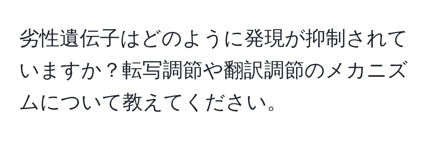 劣性遺伝子はどのように発現が抑制されていますか？転写調節や翻訳調節のメカニズムについて教えてください。