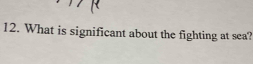 What is significant about the fighting at sea?