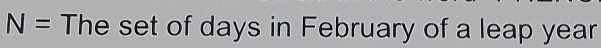 N= The set of days in February of a leap year