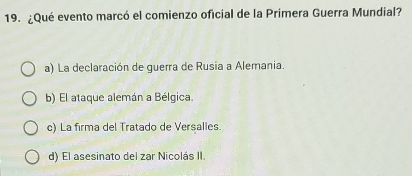 ¿Qué evento marcó el comienzo oficial de la Primera Guerra Mundial?
a) La declaración de guerra de Rusia a Alemania.
b) El ataque alemán a Bélgica.
c) La firma del Tratado de Versalles.
d) El asesinato del zar Nicolás II.