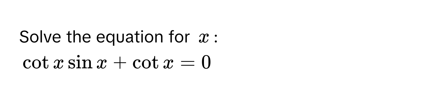 Solve the equation for $x$ :
$cot x sin x + cot x = 0$