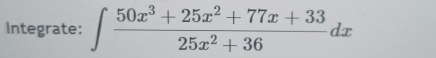 Integrate: ∈t  (50x^3+25x^2+77x+33)/25x^2+36 dx