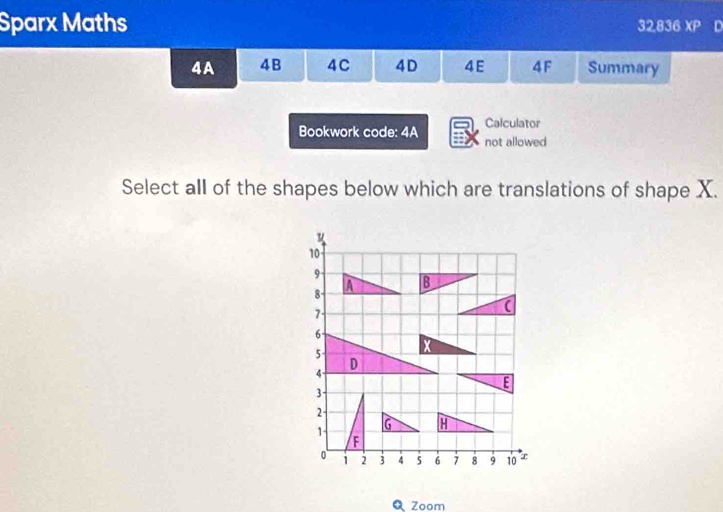 Sparx Maths 32,836 XP D 
4A 4B 4C 4D 4E 4F Summary 
Calculator 
Bookwork code: 4A not allowed 
Select all of the shapes below which are translations of shape X. 
Q Zoom