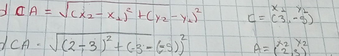 CA=sqrt((x_2)-x_1)^2+(y_2-y_1)^2
C=beginpmatrix x_1&y_1 (3,-5endpmatrix
r(A=sqrt((2-3)^2)+(-3-(-5))^2
A=beginpmatrix x_2&y_2 2&3endpmatrix