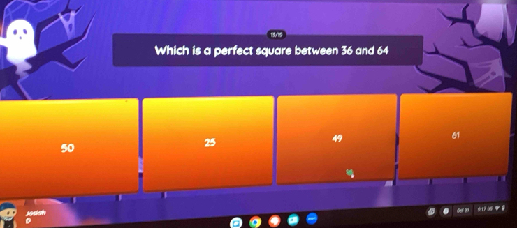 15/15
Which is a perfect square between 36 and 64
49
50
25
61
Oạ 21 17 05 8