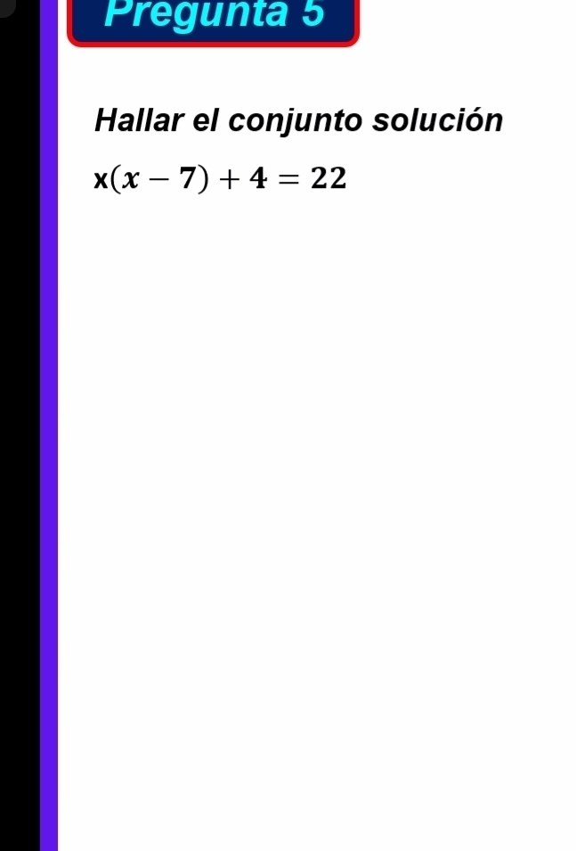 Pregunta 5 
Hallar el conjunto solución
x(x-7)+4=22