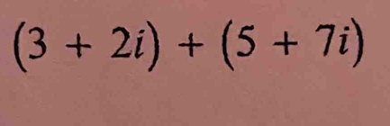 (3+2i)+(5+7i)