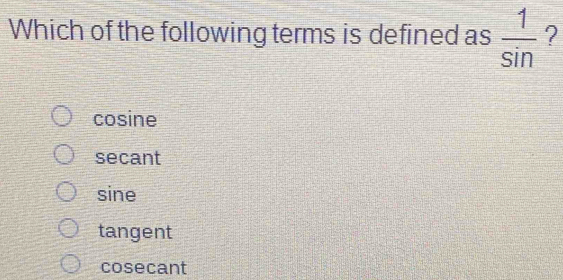 Which of the following terms is defined as  1/sin   ?
cosine
secant
sine
tangent
cosecant