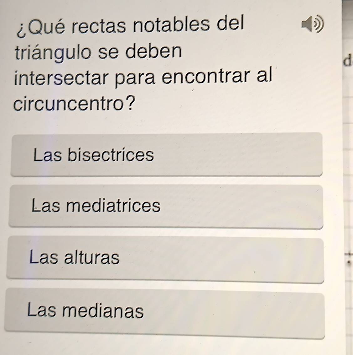 ¿Qué rectas notables del
triángulo se deben
d
intersectar para encontrar al
circuncentro?
Las bisectrices
Las mediatrices
Las alturas
Las medianas