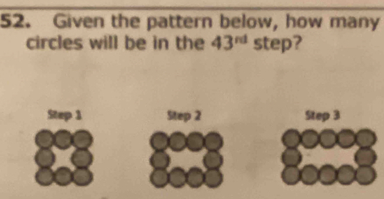 Given the pattern below, how many
circles will be in the 43^(rd) step?
Step 1 Step 2 Step 3