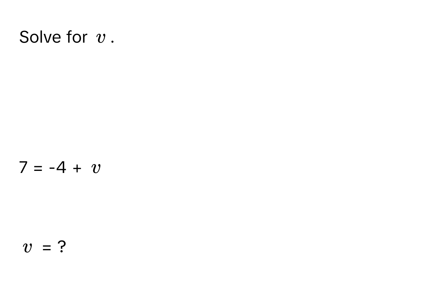 Solve for $v$.

7 = -4 + $v$

$v$ = ?