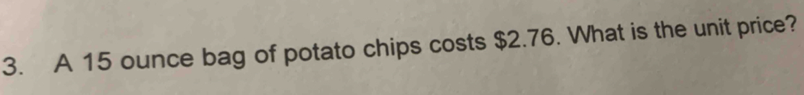 A 15 ounce bag of potato chips costs $2.76. What is the unit price?