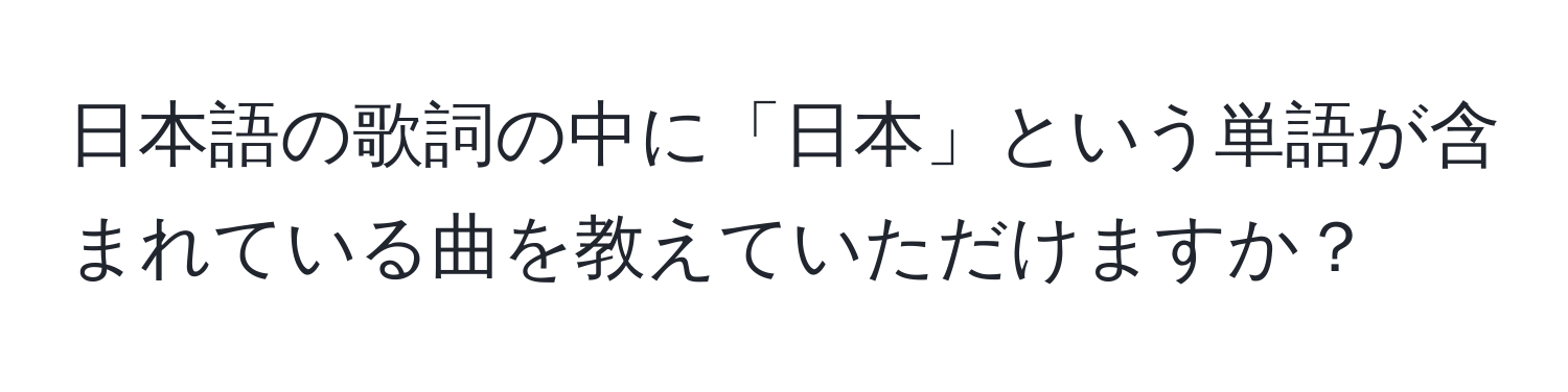 日本語の歌詞の中に「日本」という単語が含まれている曲を教えていただけますか？