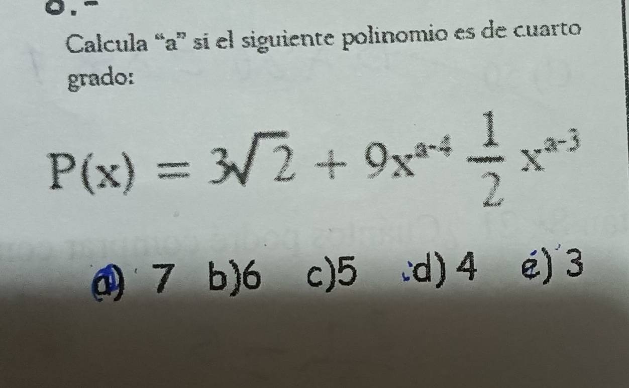 Calcula “ a ” si el siguiente polinomio es de cuarto
grado:
P(x)=3sqrt(2)+9x^(a-4) 1/2 x^(a-3)
④ 7 b) 6 c) 5 ∵d) 4 é) 3