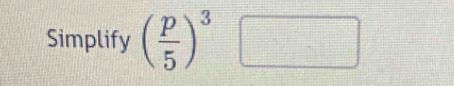 Simplify ( p/5 )^3□