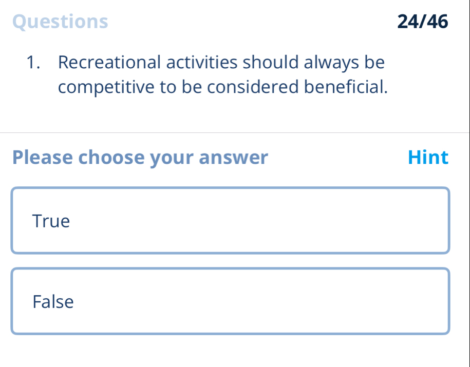 Questions 24/46
1. Recreational activities should always be
competitive to be considered beneficial.
Please choose your answer Hint
True
False