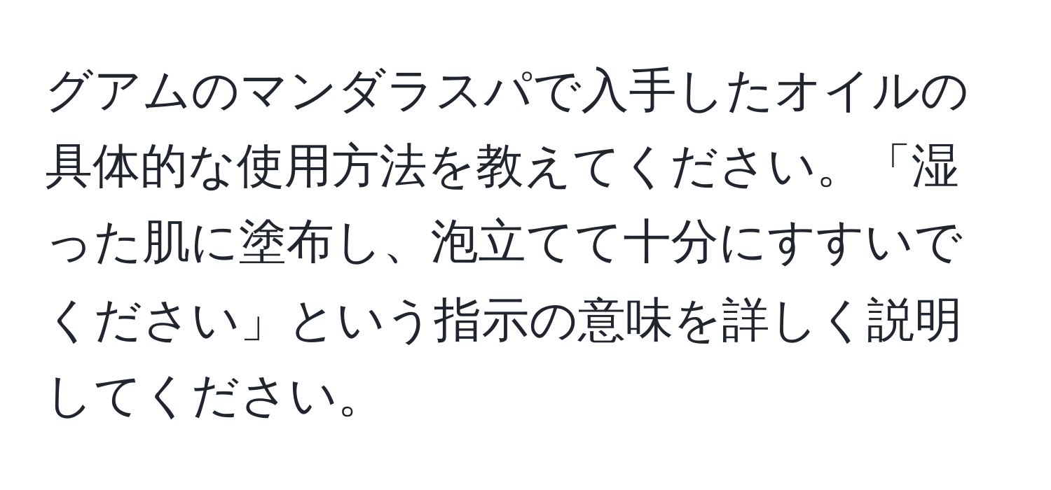 グアムのマンダラスパで入手したオイルの具体的な使用方法を教えてください。「湿った肌に塗布し、泡立てて十分にすすいでください」という指示の意味を詳しく説明してください。