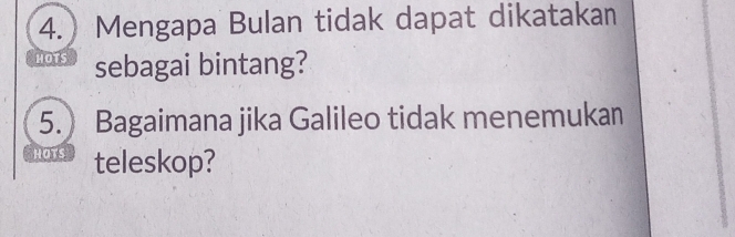 4. Mengapa Bulan tidak dapat dikatakan 
HOTS sebagai bintang? 
5. Bagaimana jika Galileo tidak menemukan 
HOTS teleskop?