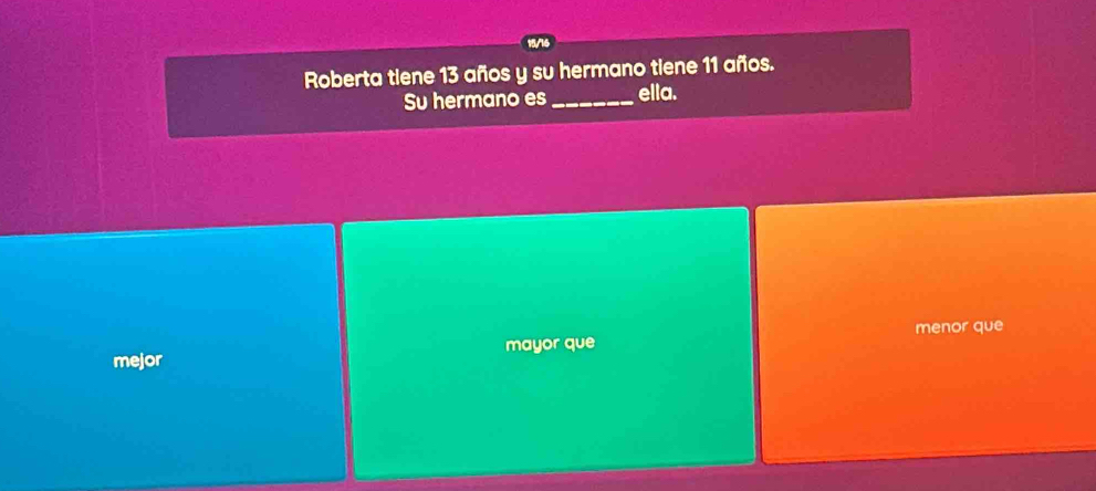 Roberta tiene 13 años y su hermano tiene 11 años.
Su hermano es _ella.
menor que
mejor mayor que