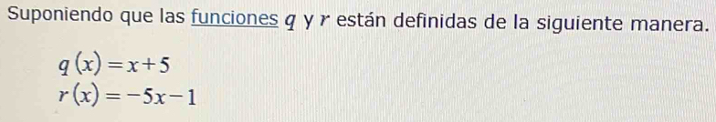 Suponiendo que las funciones q y γ están definidas de la siguiente manera.
q(x)=x+5
r(x)=-5x-1