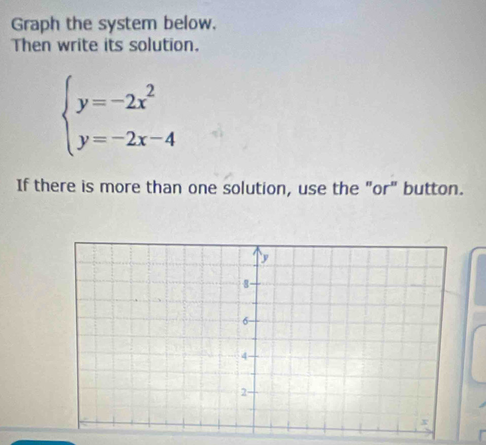 Graph the system below. 
Then write its solution.
beginarrayl y=-2x^2 y=-2x-4endarray.
If there is more than one solution, use the "or" button.