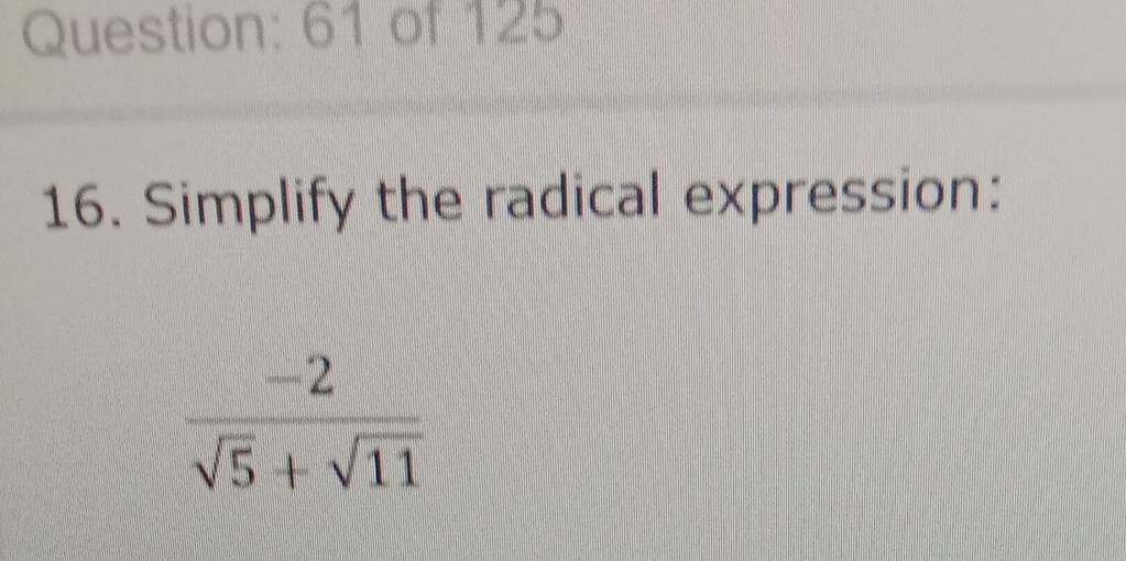 of 125 
16. Simplify the radical expression:
 (-2)/sqrt(5)+sqrt(11) 