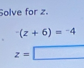 Solve for z.
^-(z+6)=^-4
z=□