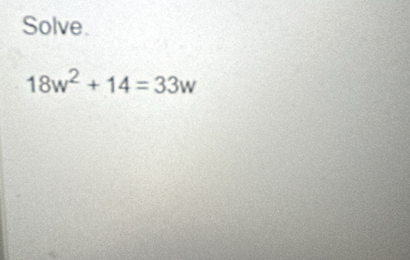 Solve.
18w^2+14=33w