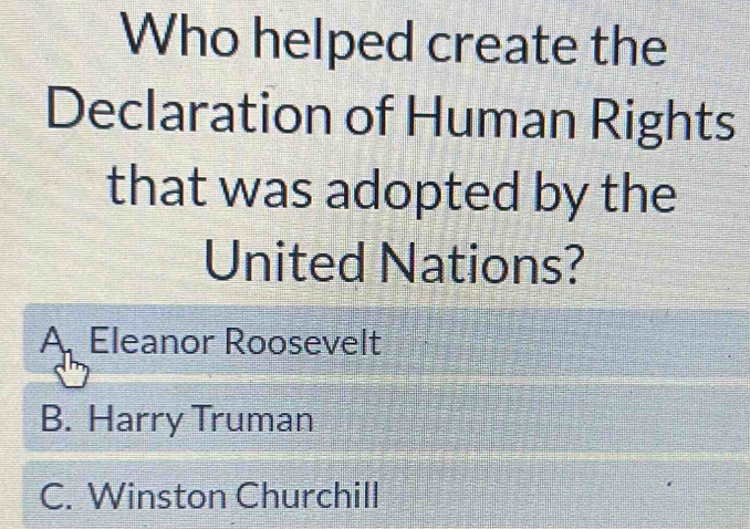 Who helped create the
Declaration of Human Rights
that was adopted by the
United Nations?
A Eleanor Roosevelt
B. Harry Truman
C. Winston Churchill