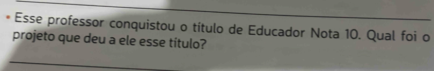 Esse professor conquistou o título de Educador Nota 10. Qual foi o 
projeto que deu a ele esse título?