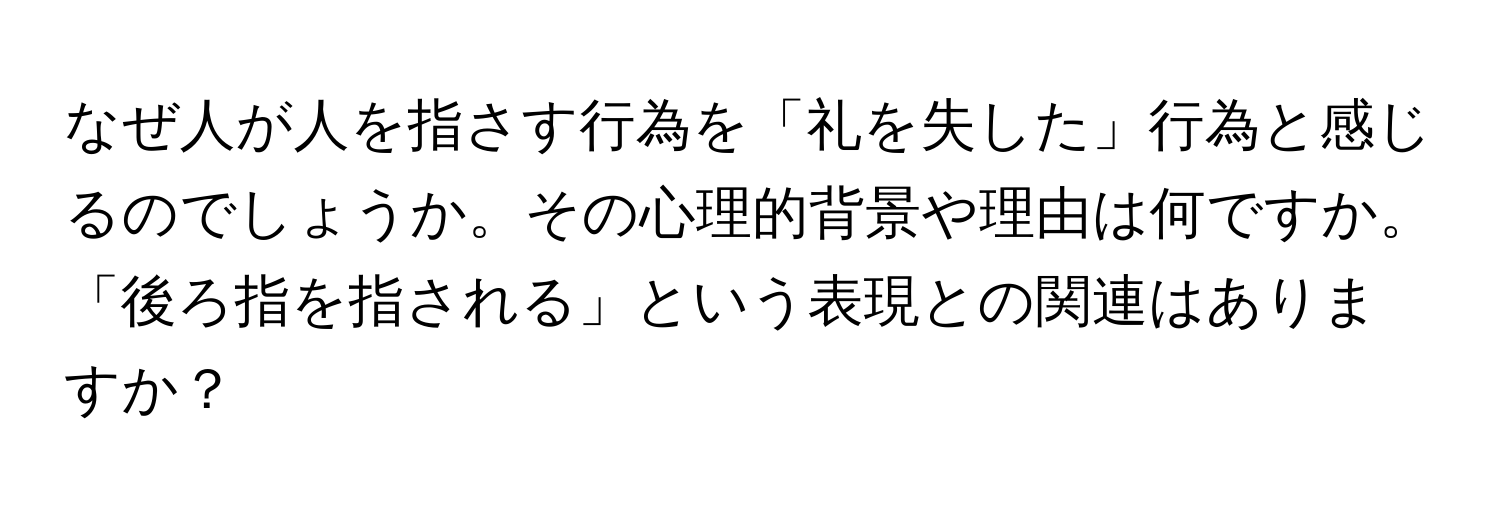 なぜ人が人を指さす行為を「礼を失した」行為と感じるのでしょうか。その心理的背景や理由は何ですか。「後ろ指を指される」という表現との関連はありますか？