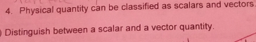 Physical quantity can be classified as scalars and vectors 
Distinguish between a scalar and a vector quantity.