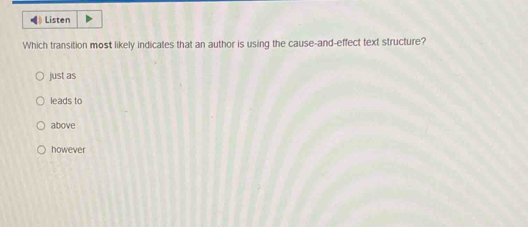 《》Listen
Which transition most likely indicates that an author is using the cause-and-effect text structure?
just as
leads to
above
however