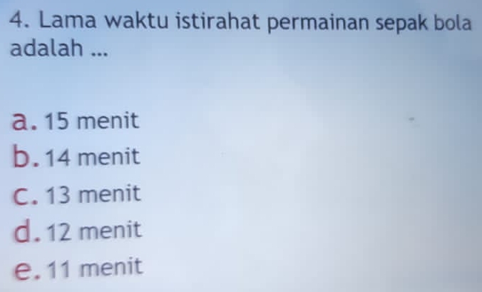 Lama waktu istirahat permainan sepak bola
adalah ...
a. 15 menit
b. 14 menit
C. 13 menit
d. 12 menit
e. 11 menit