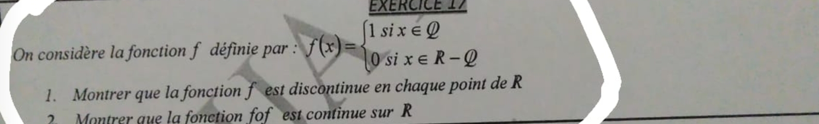 On considère la fonction f définie par : f(x)=beginarrayl 1six∈ Q 0six∈ R-Qendarray.
1. Montrer que la fonction f est discontinue en chaque point de R
2 Montrer que la fonction fof est continue sur R