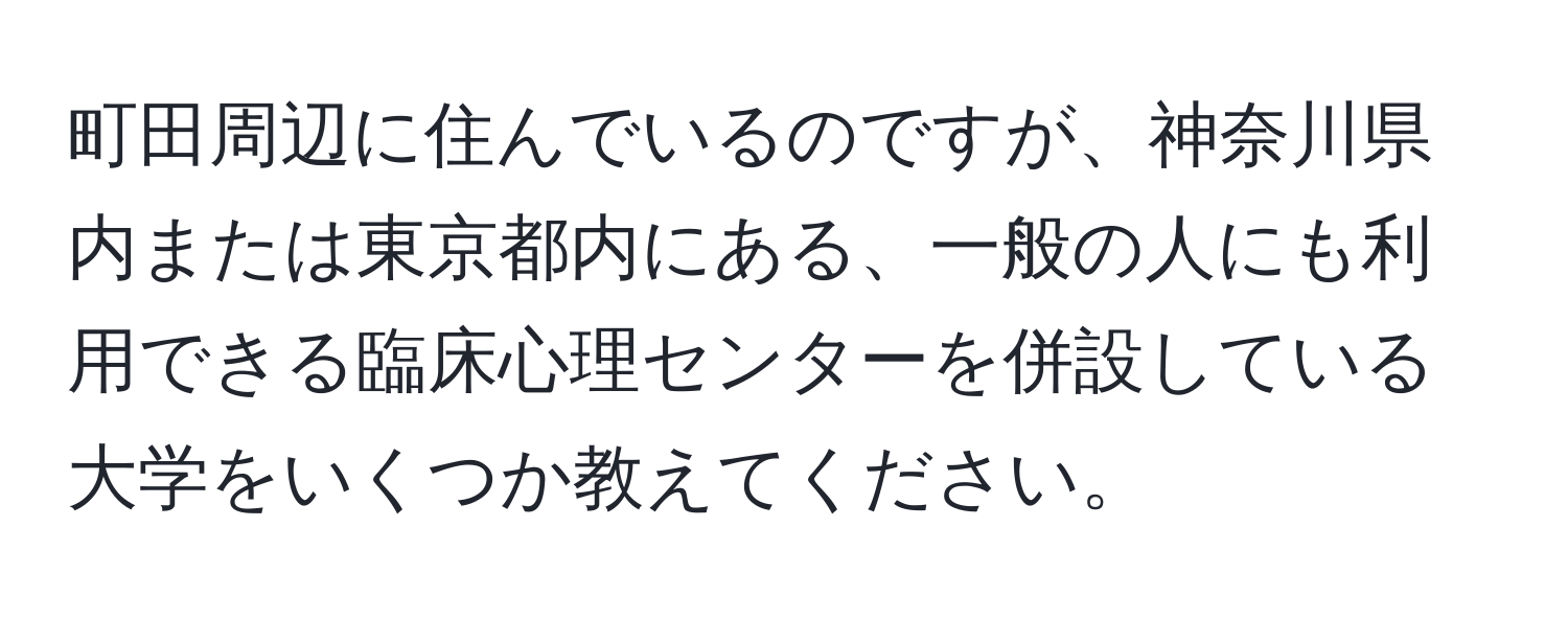 町田周辺に住んでいるのですが、神奈川県内または東京都内にある、一般の人にも利用できる臨床心理センターを併設している大学をいくつか教えてください。