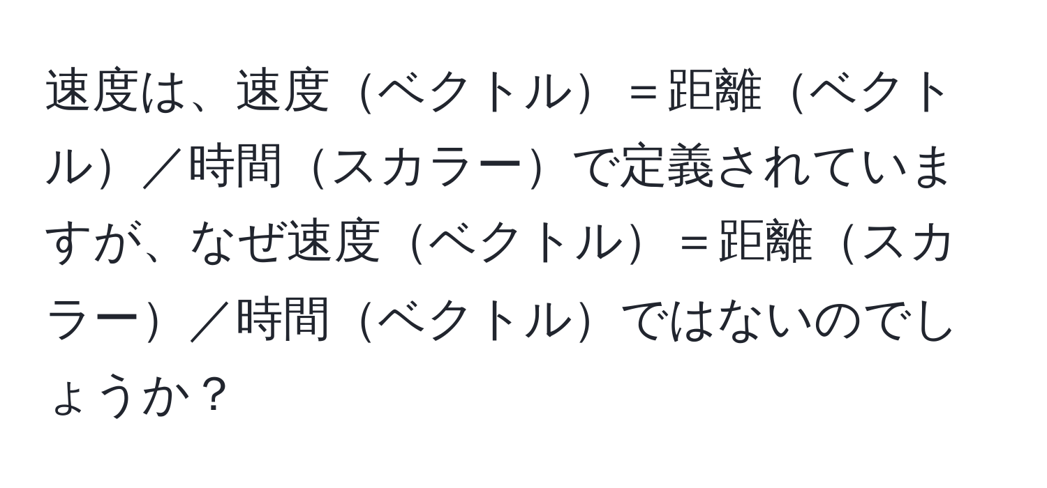 速度は、速度ベクトル＝距離ベクトル／時間スカラーで定義されていますが、なぜ速度ベクトル＝距離スカラー／時間ベクトルではないのでしょうか？