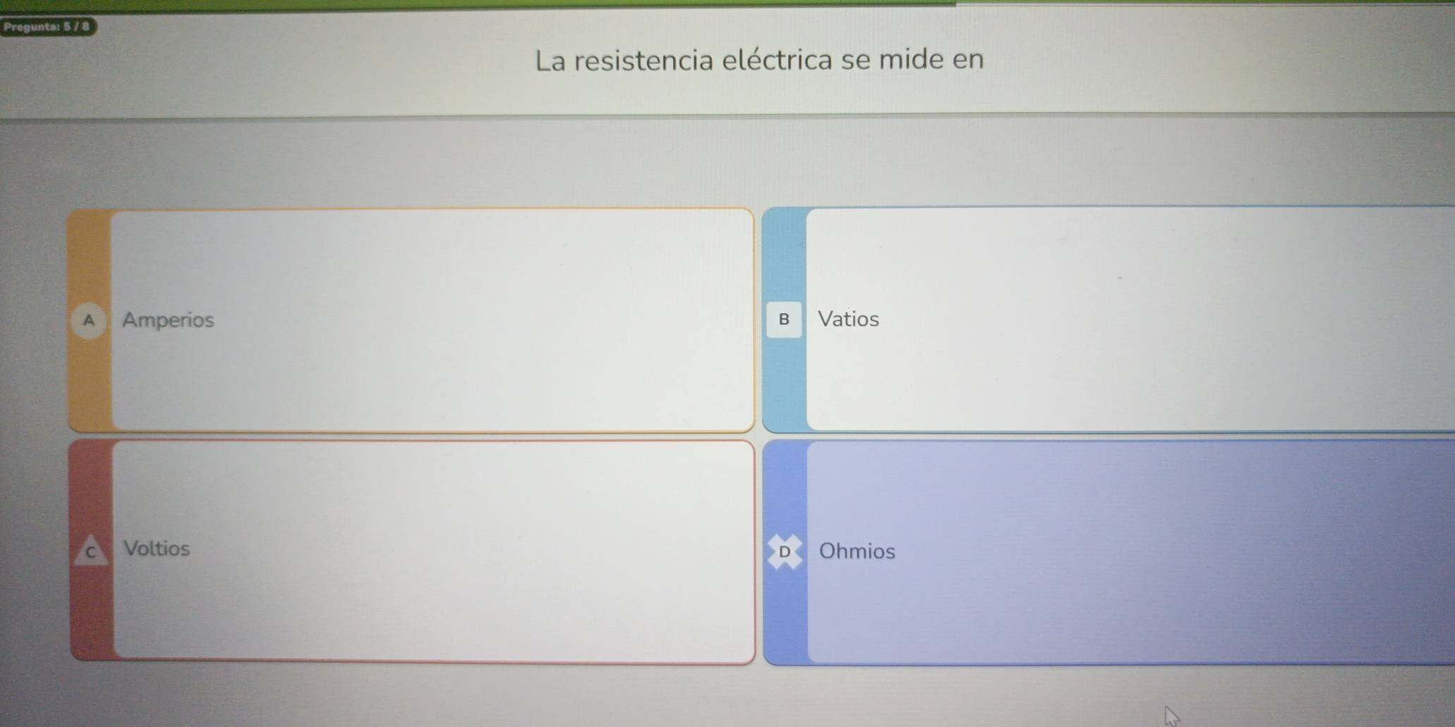 Pregunts: 5 / 8
La resistencia eléctrica se mide en
A Amperios B Vatios
Voltios Ohmios