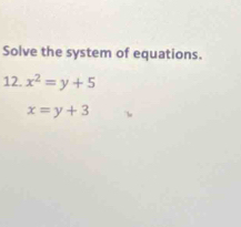 Solve the system of equations.
12. x^2=y+5
x=y+3