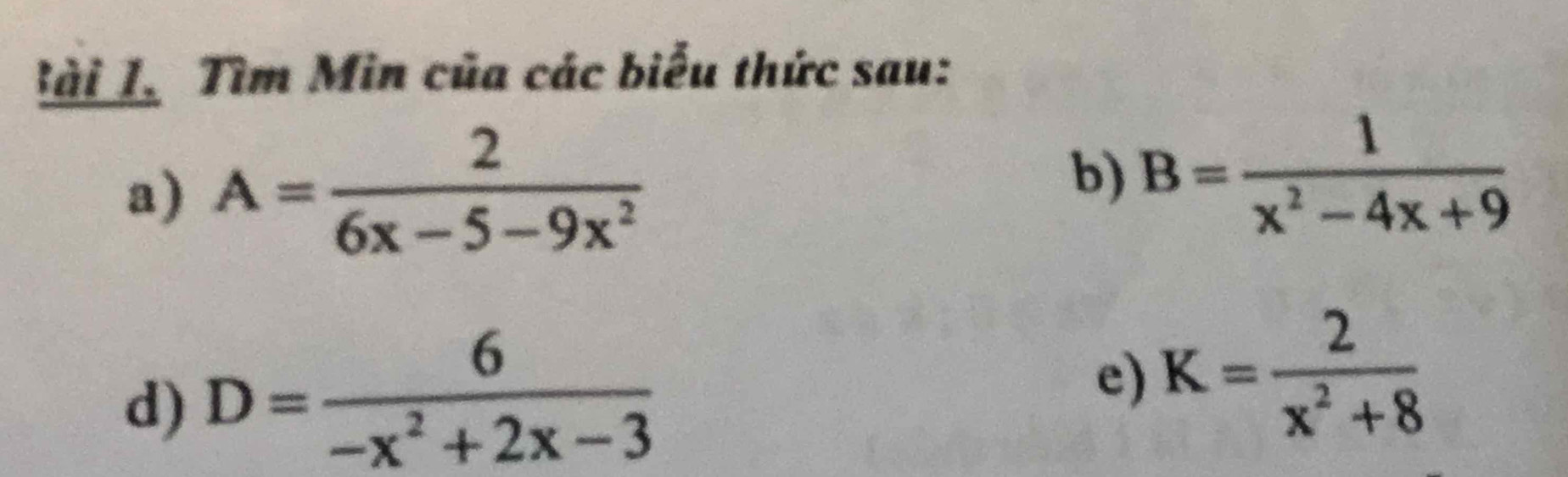 Lài Là Tìm Min của các biểu thức sau: 
a) A= 2/6x-5-9x^2 
b) B= 1/x^2-4x+9 
d) D= 6/-x^2+2x-3 
e) K= 2/x^2+8 