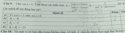 Cho cot x=2 Tính được các biểu thức R_1= (2sin x+3cos x)/3sin x-2cos x ,B_2= 2/cos^3x-sin xcos x  , khi d
Các mệnh đề sau
i
Câu 10. Từ một vị trí ban đầu trong không gian, vệ tinh X chuyển động theo quỹ đạo là mt